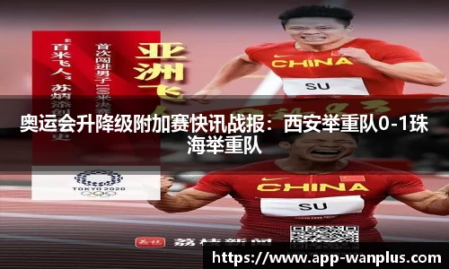 奥运会升降级附加赛快讯战报：西安举重队0-1珠海举重队